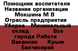 Помощник воспитателя › Название организации ­ Мокшина М.В. › Отрасль предприятия ­ Уборка › Минимальный оклад ­ 11 000 - Все города Работа » Вакансии   . Крым,Бахчисарай